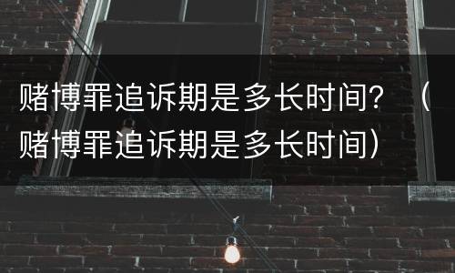 赌博罪追诉期是多长时间？（赌博罪追诉期是多长时间）