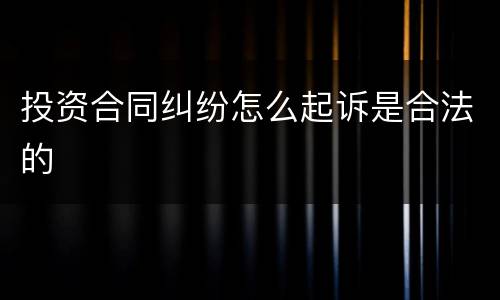 投资合同纠纷怎么起诉是合法的