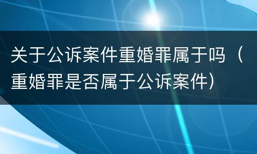 关于公诉案件重婚罪属于吗（重婚罪是否属于公诉案件）