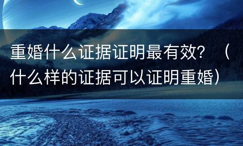重婚什么证据证明最有效？（什么样的证据可以证明重婚）