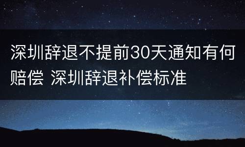 深圳辞退不提前30天通知有何赔偿 深圳辞退补偿标准