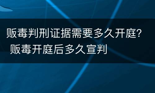 贩毒判刑证据需要多久开庭？ 贩毒开庭后多久宣判