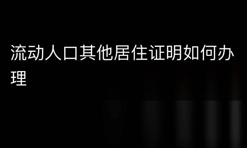 流动人口其他居住证明如何办理