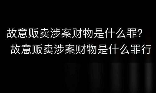 故意贩卖涉案财物是什么罪？ 故意贩卖涉案财物是什么罪行