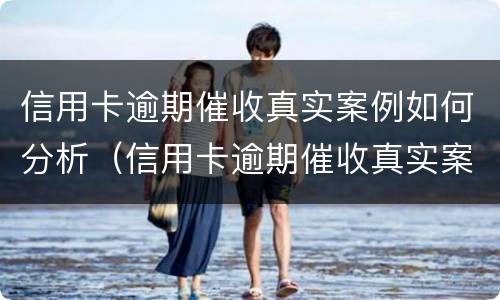 信用卡逾期催收真实案例如何分析（信用卡逾期催收真实案例如何分析的）