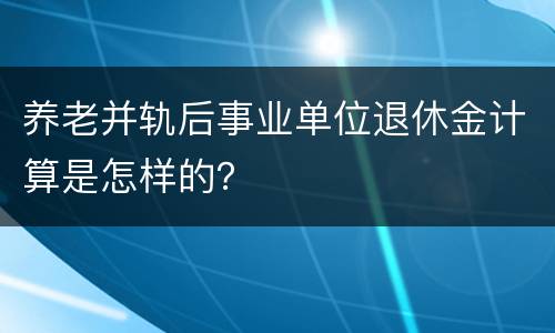 养老并轨后事业单位退休金计算是怎样的？