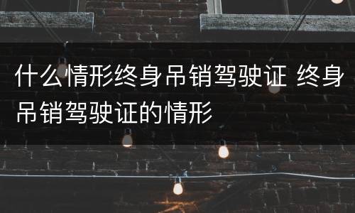 什么情形终身吊销驾驶证 终身吊销驾驶证的情形