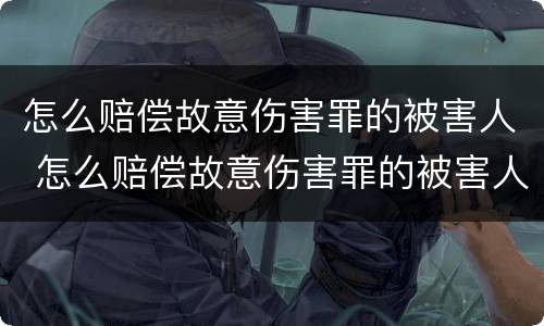 怎么赔偿故意伤害罪的被害人 怎么赔偿故意伤害罪的被害人呢
