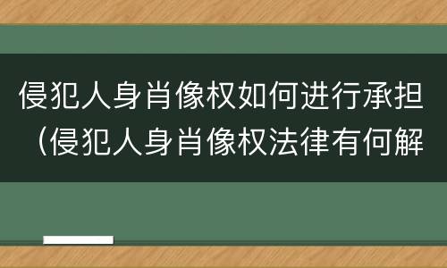侵犯人身肖像权如何进行承担（侵犯人身肖像权法律有何解释）