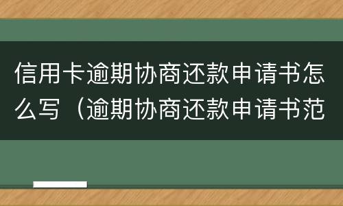 信用卡逾期协商还款申请书怎么写（逾期协商还款申请书范本）
