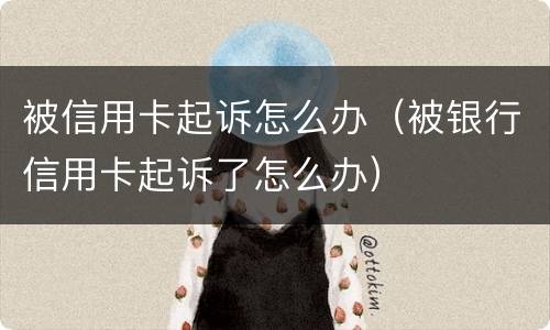被信用卡起诉怎么办（被银行信用卡起诉了怎么办）