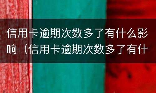 信用卡逾期次数多了有什么影响（信用卡逾期次数多了有什么影响嘛）
