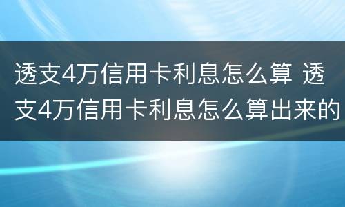 透支4万信用卡利息怎么算 透支4万信用卡利息怎么算出来的
