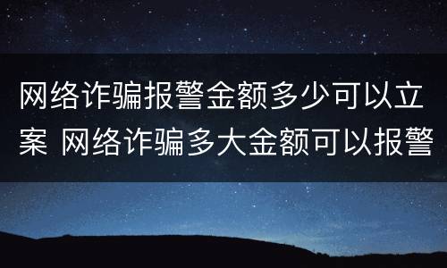 网络诈骗报警金额多少可以立案 网络诈骗多大金额可以报警