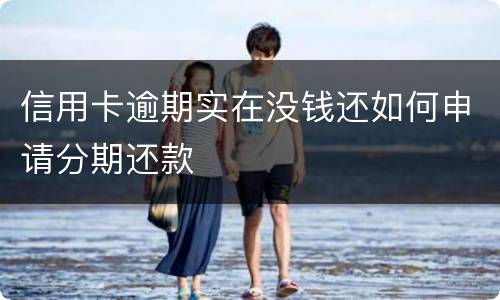 信用卡逾期实在没钱还如何申请分期还款