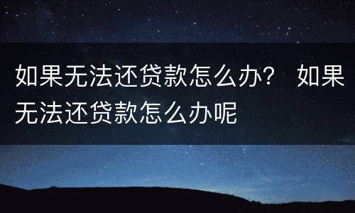 如果无法还贷款怎么办？ 如果无法还贷款怎么办呢