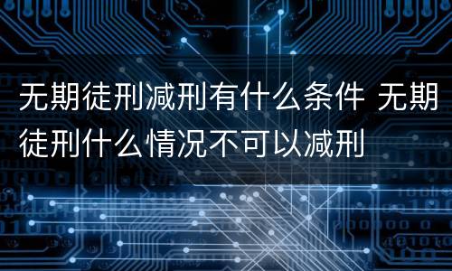无期徒刑减刑有什么条件 无期徒刑什么情况不可以减刑