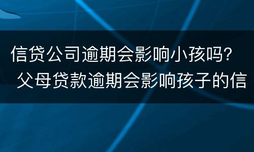 信贷公司逾期会影响小孩吗？ 父母贷款逾期会影响孩子的信用吗