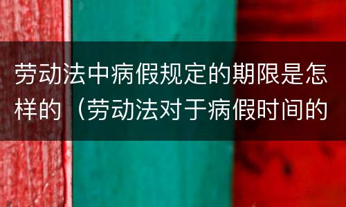 劳动法中病假规定的期限是怎样的（劳动法对于病假时间的规定）