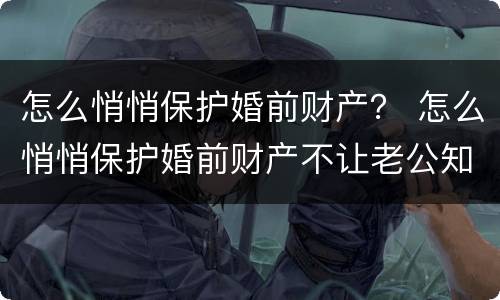 怎么悄悄保护婚前财产？ 怎么悄悄保护婚前财产不让老公知道