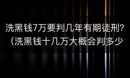 洗黑钱7万要判几年有期徒刑？（洗黑钱十几万大概会判多少年）