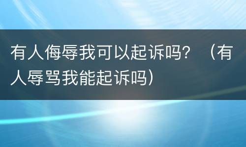 有人侮辱我可以起诉吗？（有人辱骂我能起诉吗）