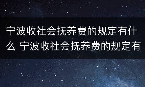 宁波收社会抚养费的规定有什么 宁波收社会抚养费的规定有什么要求