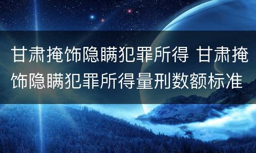 甘肃掩饰隐瞒犯罪所得 甘肃掩饰隐瞒犯罪所得量刑数额标准