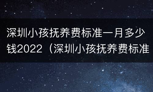 深圳小孩抚养费标准一月多少钱2022（深圳小孩抚养费标准一月多少钱2022年）