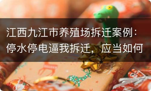 江西九江市养殖场拆迁案例：停水停电逼我拆迁，应当如何维权