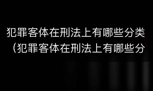 犯罪客体在刑法上有哪些分类（犯罪客体在刑法上有哪些分类方法）