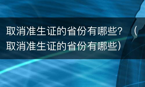 取消准生证的省份有哪些？（取消准生证的省份有哪些）