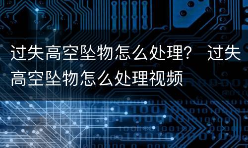 过失高空坠物怎么处理？ 过失高空坠物怎么处理视频