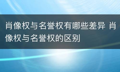 肖像权与名誉权有哪些差异 肖像权与名誉权的区别