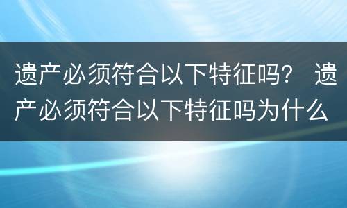 遗产必须符合以下特征吗？ 遗产必须符合以下特征吗为什么