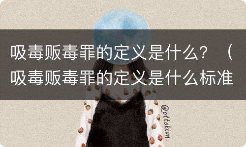 吸毒贩毒罪的定义是什么？（吸毒贩毒罪的定义是什么标准）