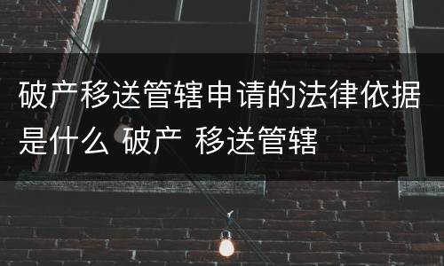 破产移送管辖申请的法律依据是什么 破产 移送管辖