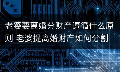 老婆要离婚分财产遵循什么原则 老婆提离婚财产如何分割