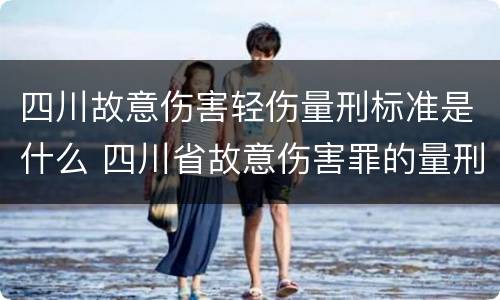 四川故意伤害轻伤量刑标准是什么 四川省故意伤害罪的量刑标准