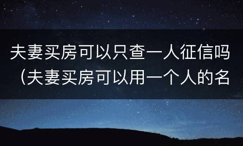 夫妻买房可以只查一人征信吗（夫妻买房可以用一个人的名义贷款吗）