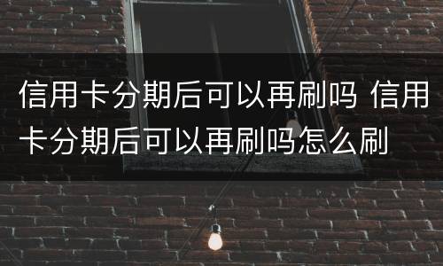 信用卡分期后可以再刷吗 信用卡分期后可以再刷吗怎么刷