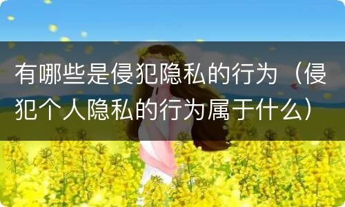 有哪些是侵犯隐私的行为（侵犯个人隐私的行为属于什么）