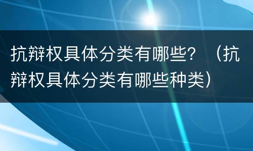抗辩权具体分类有哪些？（抗辩权具体分类有哪些种类）