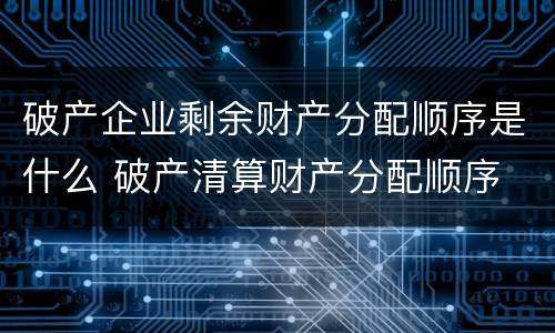 破产企业剩余财产分配顺序是什么 破产清算财产分配顺序
