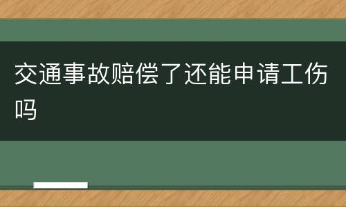 交通事故赔偿了还能申请工伤吗