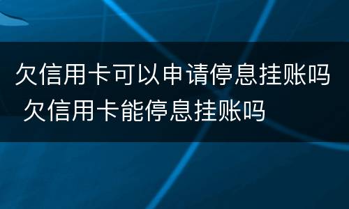 欠信用卡可以申请停息挂账吗 欠信用卡能停息挂账吗