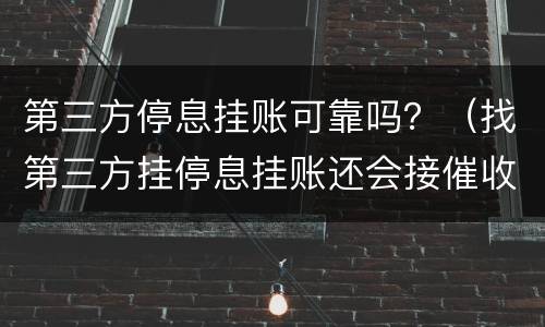 第三方停息挂账可靠吗？（找第三方挂停息挂账还会接催收电话嘛）