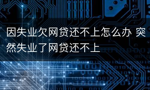 因失业欠网贷还不上怎么办 突然失业了网贷还不上