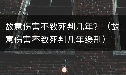 故意伤害不致死判几年？（故意伤害不致死判几年缓刑）
