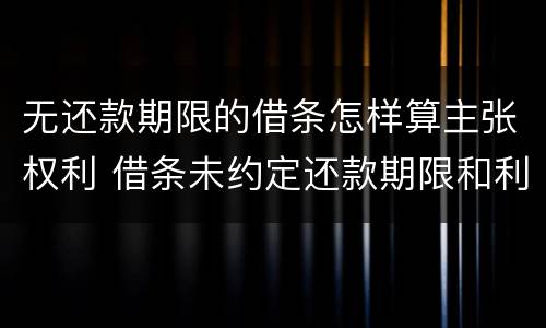 无还款期限的借条怎样算主张权利 借条未约定还款期限和利息